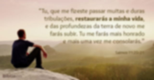 Tu, que me fizeste passar muitas e duras tribulações, restaurarás a minha vida, e das profundezas da terra de novo me farás subir. Tu me farás mais honrado e mais uma vez me consolarás. Salmos 71:20-21