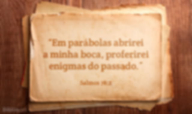 Em parábolas abrirei a minha boca, proferirei enigmas do passado. Salmos 78:2