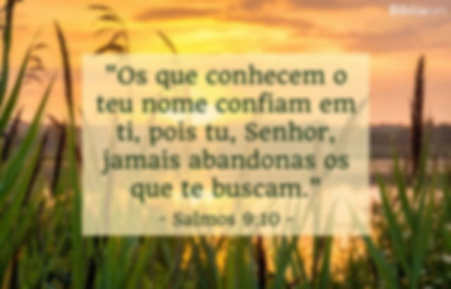 Os que conhecem o teu nome confiam em ti, pois tu, Senhor, jamais abandonas os que te buscam. Salmos 9:10