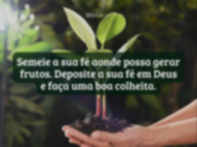 Semeie a sua fé aonde possa gerar frutos. Deposite a sua fé em Deus e faça uma boa colheita.