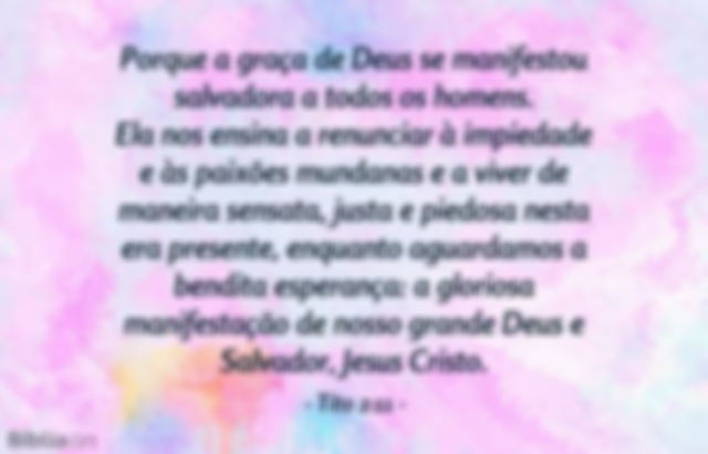 Porque a graça de Deus se manifestou salvadora a todos os homens. Ela nos ensina a renunciar à impiedade e às paixões mundanas e a viver de maneira sensata, justa e piedosa nesta era presente, enquanto aguardamos a bendita esperança: a gloriosa manifestação de nosso grande Deus e Salvador, Jesus Cristo. Tito 2:11