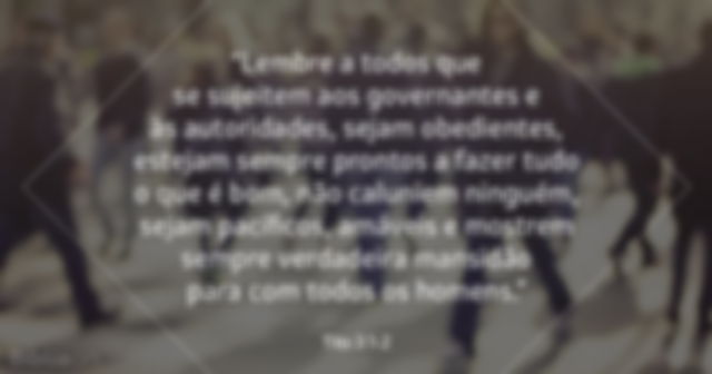 Lembre a todos que se sujeitem aos governantes e às autoridades, sejam obedientes, estejam sempre prontos a fazer tudo o que é bom, não caluniem ninguém, sejam pacíficos, amáveis e mostrem sempre verdadeira mansidão para com todos os homens. Tito 3:1-2