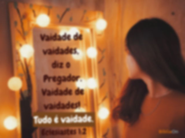 Mulher olhando no espelho - Vaidade de vaidades, diz o Pregador... Tudo é vaidade. Eclesiastes 1:2