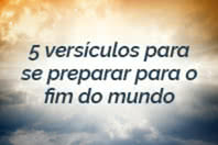 5 versículos para se preparar para o fim do mundo